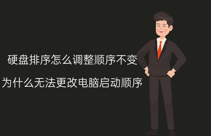 硬盘排序怎么调整顺序不变 为什么无法更改电脑启动顺序？